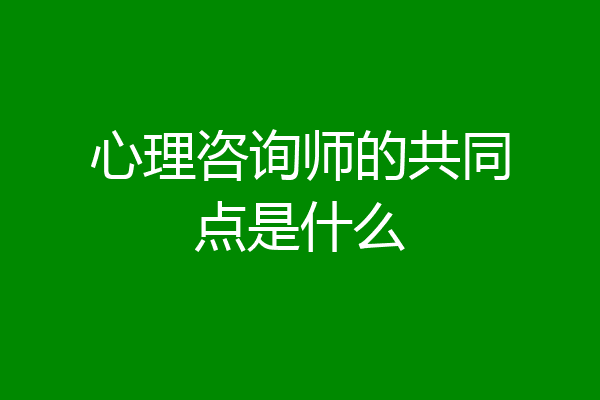 心理咨询师的共同点是什么