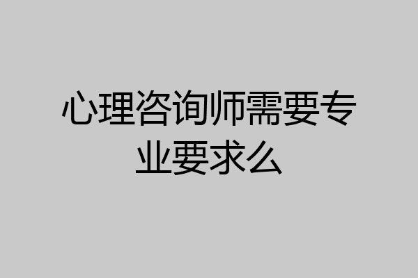 心理咨询师需要专业要求么