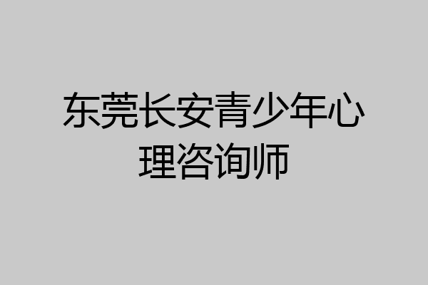 东莞长安青少年心理咨询师
