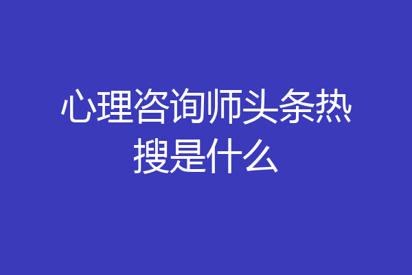心理咨询师头条热搜是什么