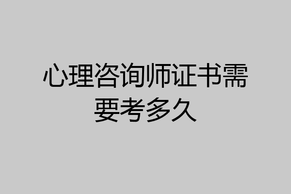心理咨询师证书需要考多久