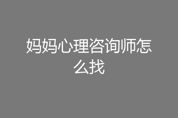 妈妈心理咨询师怎么找