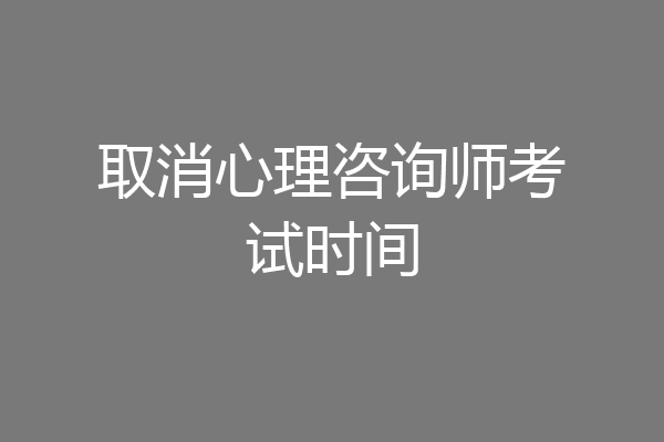 取消心理咨询师考试时间