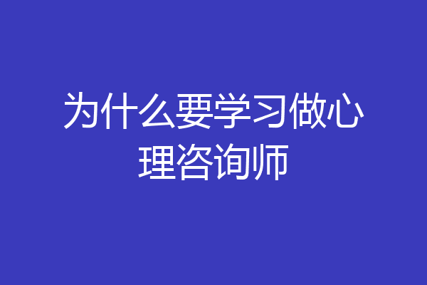 为什么要学习做心理咨询师
