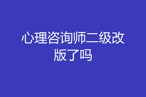 心理咨询师二级改版了吗
