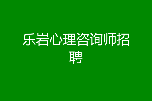 乐岩心理咨询师招聘