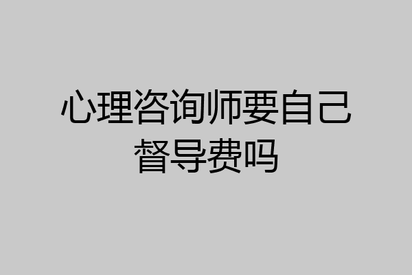 心理咨询师要自己督导费吗
