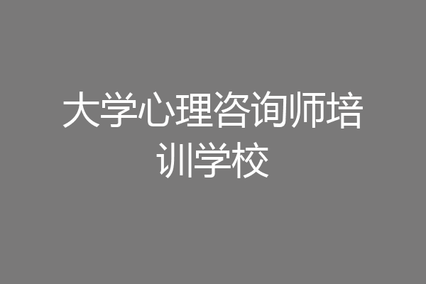 大学心理咨询师培训学校