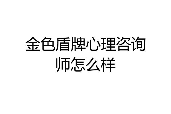 金色盾牌心理咨询师怎么样