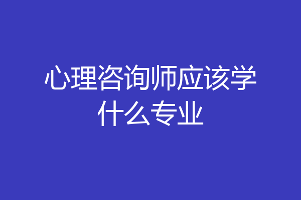 心理咨询师应该学什么专业