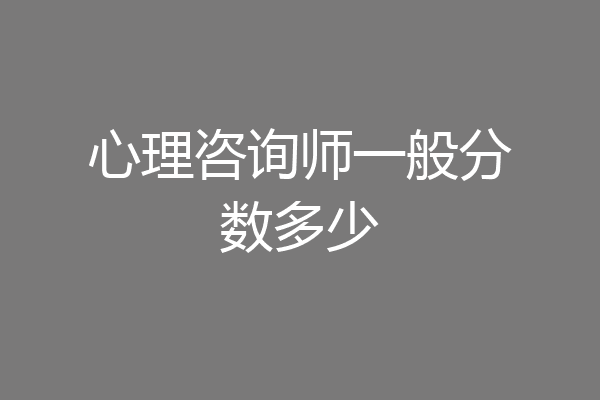 心理咨询师一般分数多少