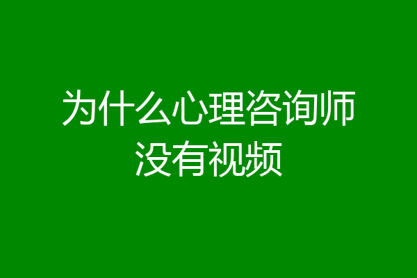 为什么心理咨询师没有视频