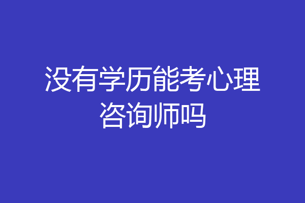 没有学历能考心理咨询师吗