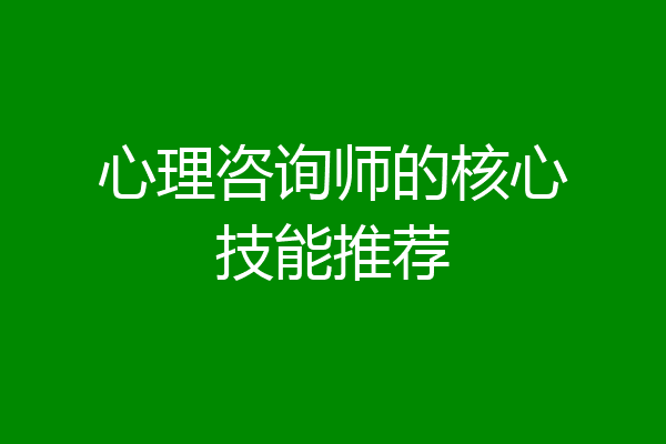 心理咨询师的核心技能推荐