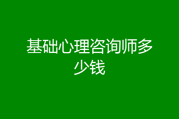 基础心理咨询师多少钱