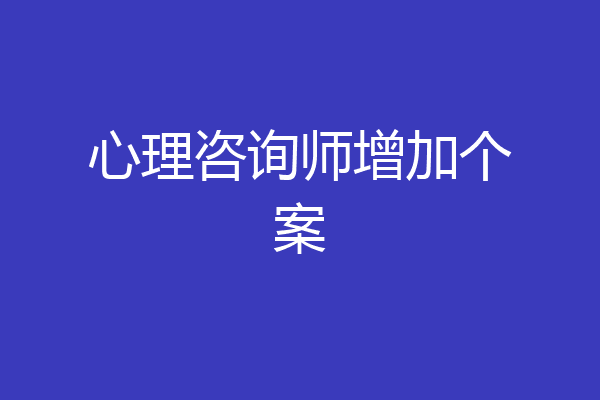心理咨询师增加个案