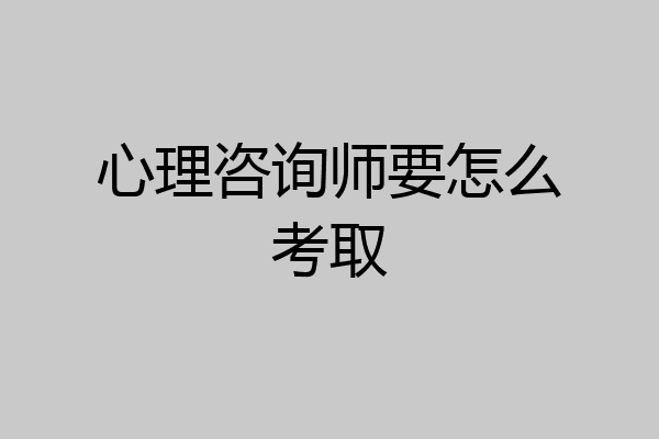 心理咨询师要怎么考取