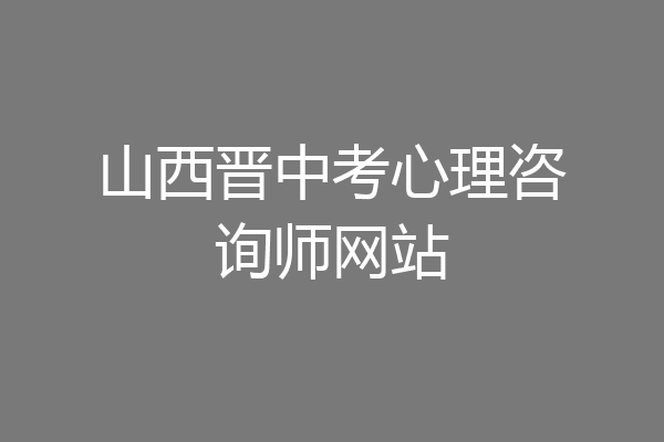 山西晋中考心理咨询师网站