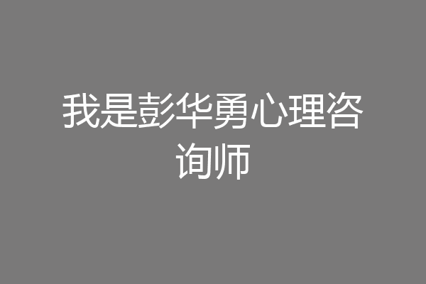 我是彭华勇心理咨询师
