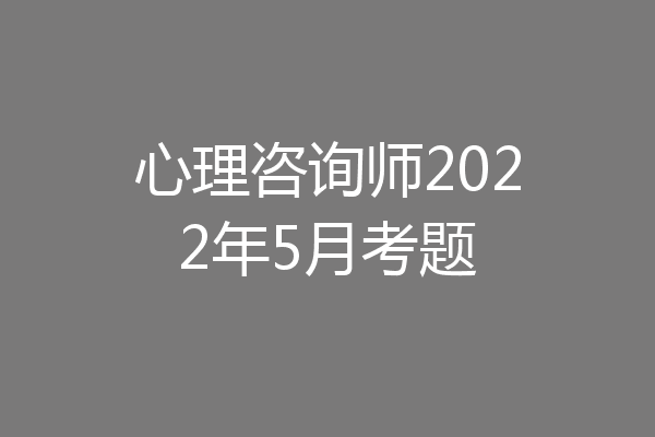 心理咨询师2022年5月考题