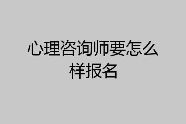 心理咨询师要怎么样报名