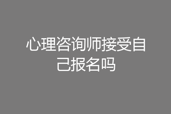 心理咨询师接受自己报名吗