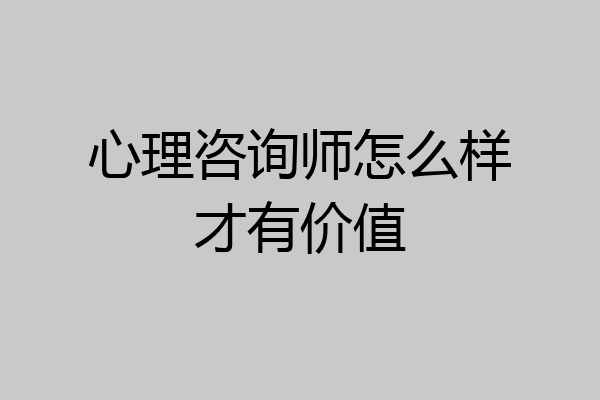 心理咨询师怎么样才有价值