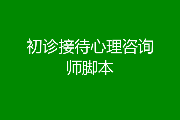 初诊接待心理咨询师脚本