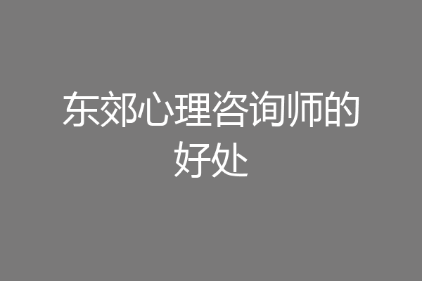 东郊心理咨询师的好处