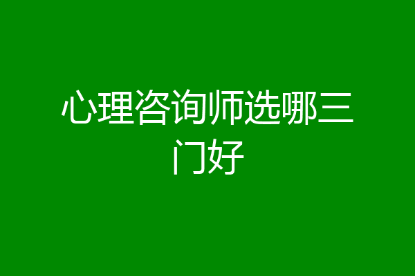 心理咨询师选哪三门好