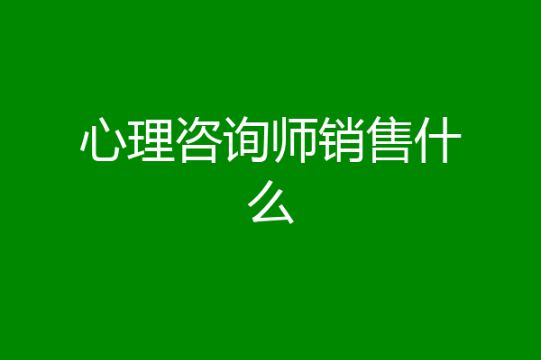 心理咨询师销售什么