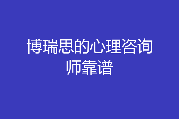 博瑞思的心理咨询师靠谱