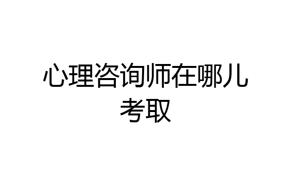 心理咨询师在哪儿考取