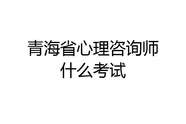 青海省心理咨询师什么考试
