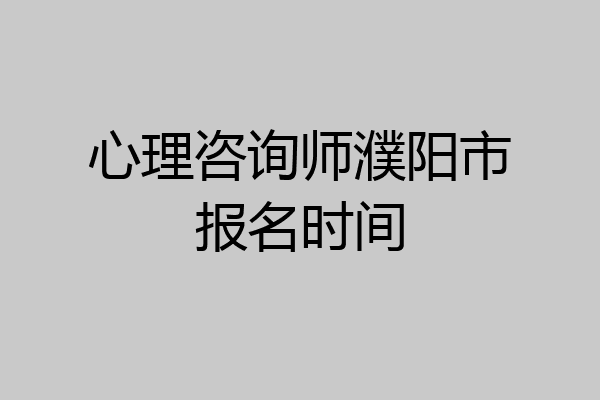 心理咨询师濮阳市报名时间