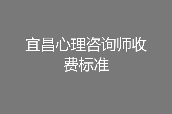 宜昌心理咨询师收费标准