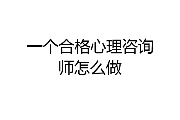 一个合格心理咨询师怎么做