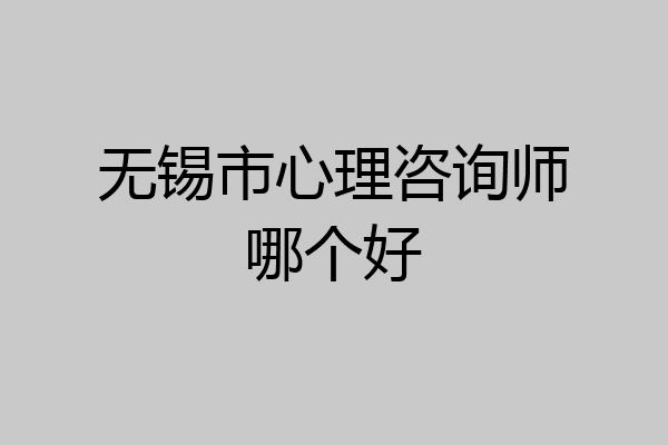 无锡市心理咨询师哪个好