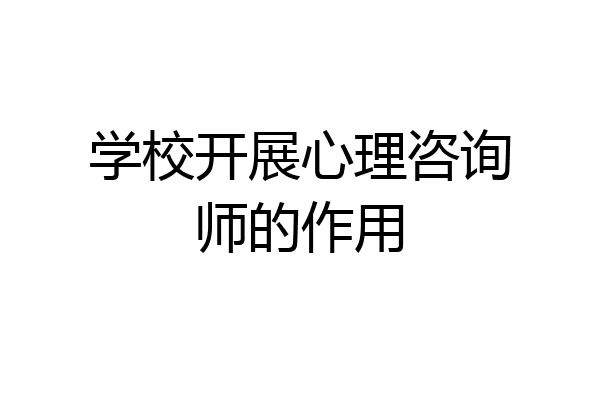 学校开展心理咨询师的作用