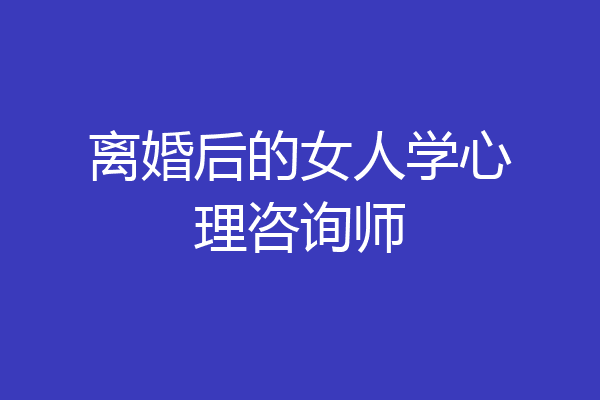 离婚后的女人学心理咨询师
