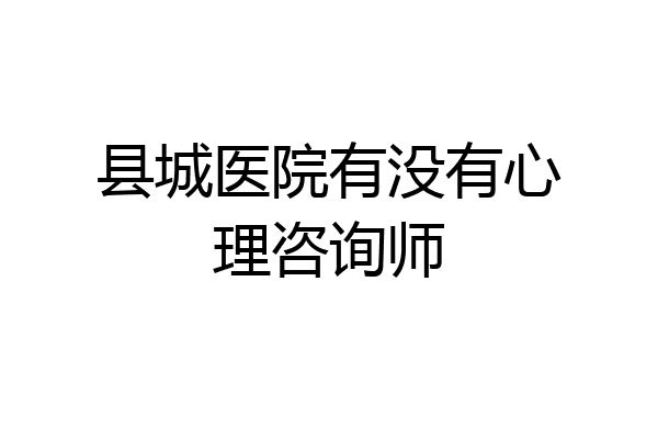 县城医院有没有心理咨询师