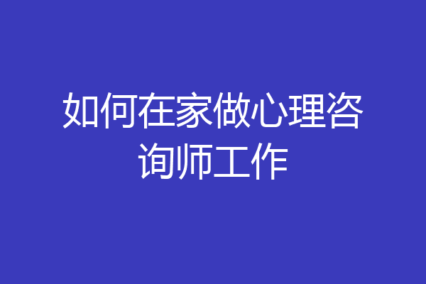 如何在家做心理咨询师工作