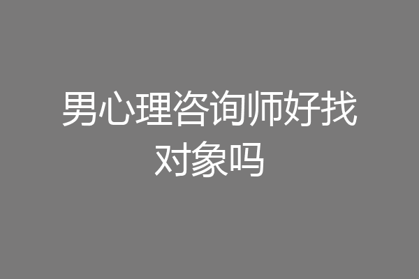 男心理咨询师好找对象吗