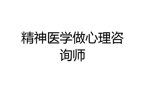 精神医学做心理咨询师