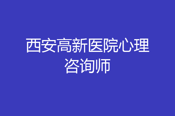 西安高新医院心理咨询师