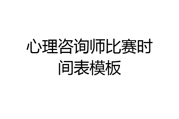 心理咨询师比赛时间表模板