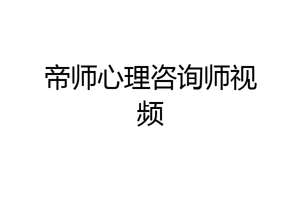 帝师心理咨询师视频