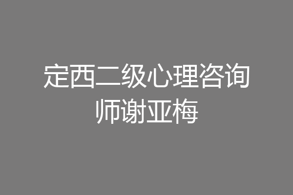 定西二级心理咨询师谢亚梅