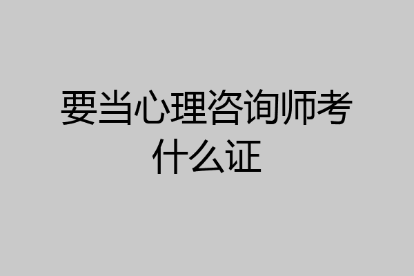 要当心理咨询师考什么证