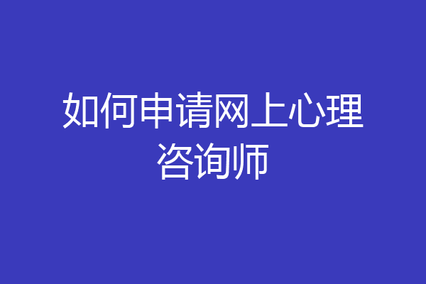 如何申请网上心理咨询师